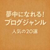 夢中になれる！今すぐ始めたくなる人気ブログジャンル20選＋α【保存版】